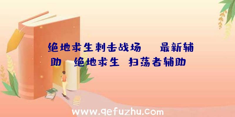 「绝地求生刺击战场ios最新辅助」|绝地求生
